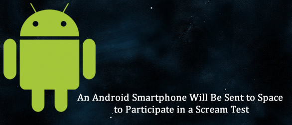 An Android Smartphone Will Be Sent to Space to Participate in a Scream Test