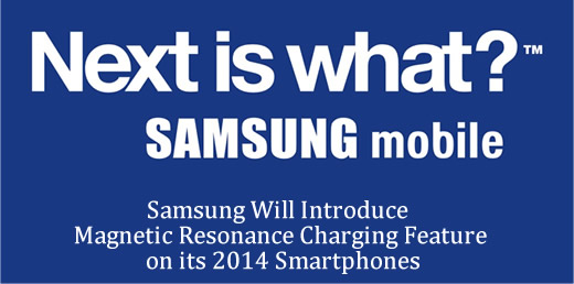 Samsung Will Introduce Magnetic Resonance Charging Feature on its 2014 Smartphones